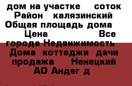 дом на участке 30 соток › Район ­ калязинский › Общая площадь дома ­ 73 › Цена ­ 1 600 000 - Все города Недвижимость » Дома, коттеджи, дачи продажа   . Ненецкий АО,Андег д.